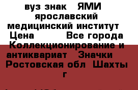 1.1) вуз знак : ЯМИ - ярославский медицинский институт › Цена ­ 389 - Все города Коллекционирование и антиквариат » Значки   . Ростовская обл.,Шахты г.